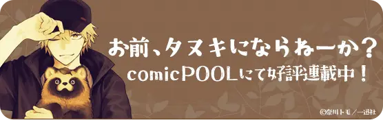 お前、タヌキにならねーか？ comicPOOL にて好評連載中！